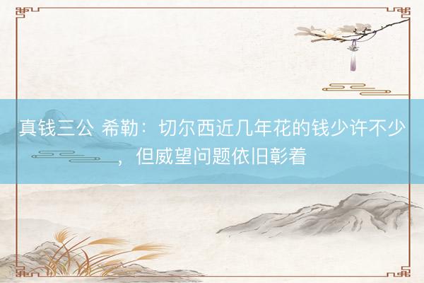 真钱三公 希勒：切尔西近几年花的钱少许不少，但威望问题依旧彰着