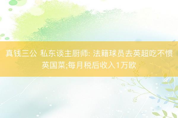 真钱三公 私东谈主厨师: 法籍球员去英超吃不惯英国菜;每月税后收入1万欧