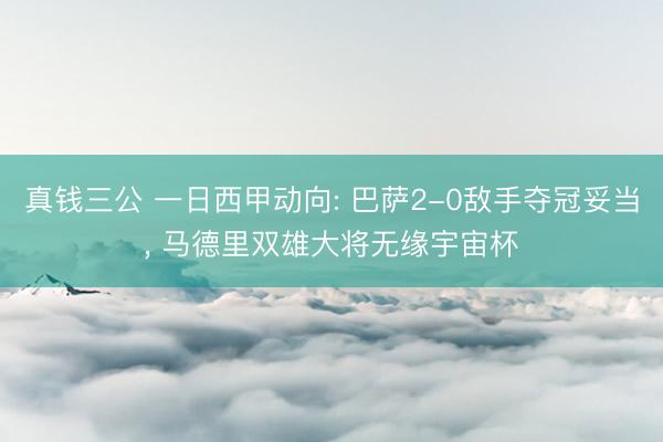 真钱三公 一日西甲动向: 巴萨2-0敌手夺冠妥当, 马德里双雄大将无缘宇宙杯