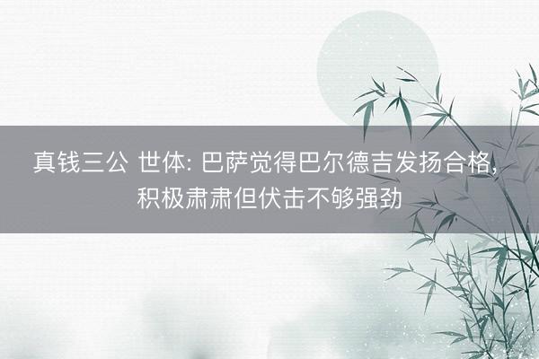 真钱三公 世体: 巴萨觉得巴尔德吉发扬合格, 积极肃肃但伏击不够强劲