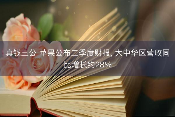 真钱三公 苹果公布二季度财报, 大中华区营收同比增长约28%