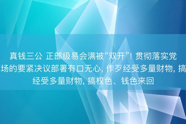 真钱三公 正部级易会满被“双开”! 贯彻落实党中央对于本钱商场的要紧决议部署有口无心, 作歹经受多量财物, 搞权色、钱色来回